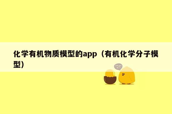 化学有机物质模型的app（有机化学分子模型）