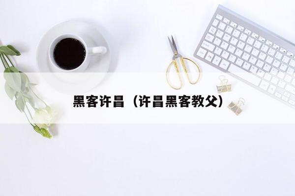 黑客许昌（许昌黑客教父）