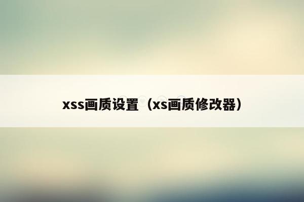 xss画质设置（xs画质修改器）