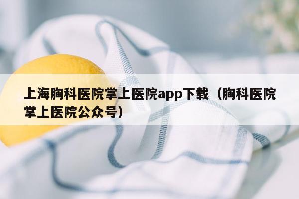 上海胸科医院掌上医院app下载（胸科医院掌上医院公众号）