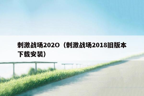 刺激战场202O（刺激战场2018旧版本下载安装）