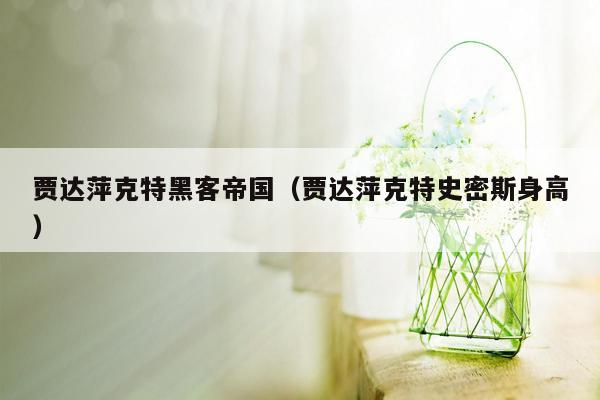 贾达萍克特黑客帝国（贾达萍克特史密斯身高）