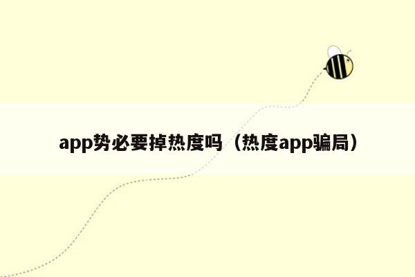 app势必要掉热度吗（热度app骗局）