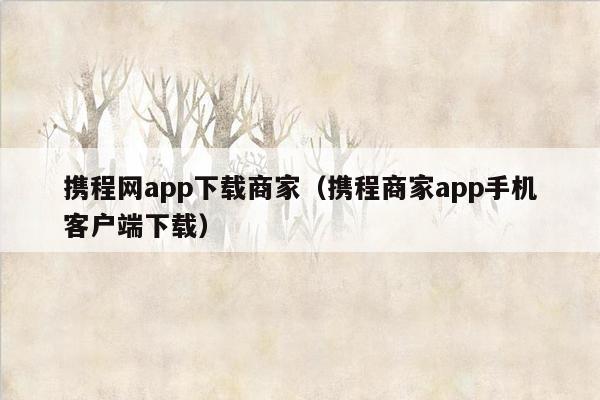 携程网app下载商家（携程商家app手机客户端下载）