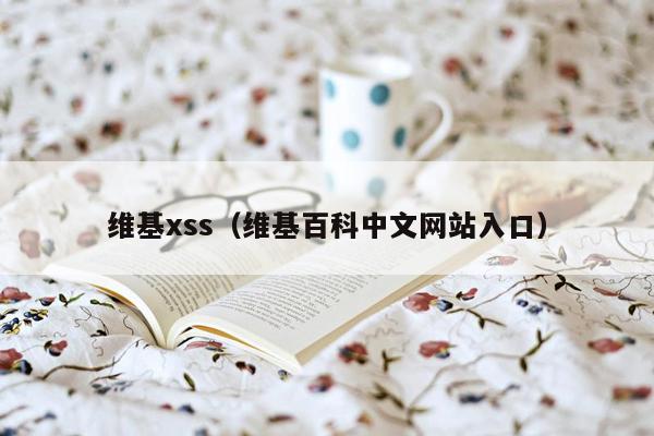 维基xss（维基百科中文网站入口）