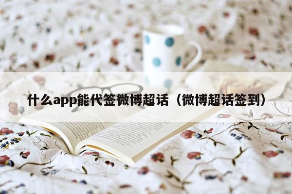 什么app能代签微博超话（微博超话签到）