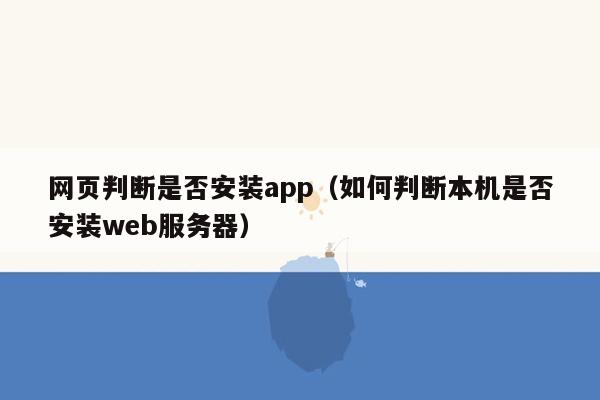 网页判断是否安装app（如何判断本机是否安装web服务器）