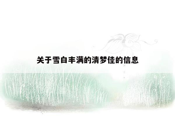 关于雪白丰满的清梦佳的信息