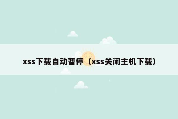 xss下载自动暂停（xss关闭主机下载）