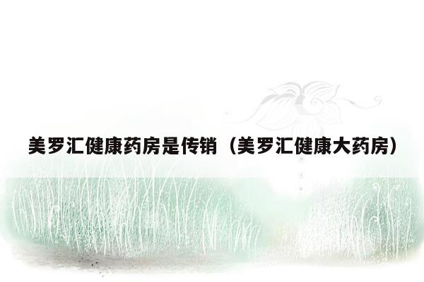 美罗汇健康药房是传销（美罗汇健康大药房）