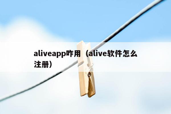 aliveapp咋用（alive软件怎么注册）