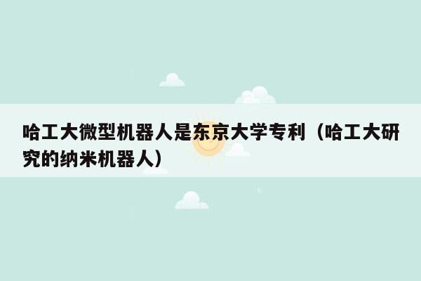 哈工大微型机器人是东京大学专利（哈工大研究的纳米机器人）