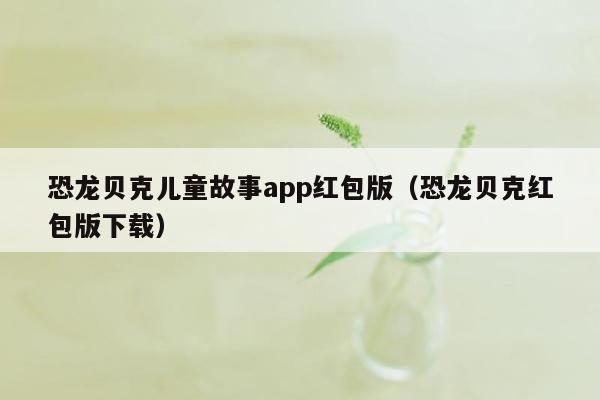 恐龙贝克儿童故事app红包版（恐龙贝克红包版下载）