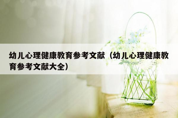 幼儿心理健康教育参考文献（幼儿心理健康教育参考文献大全）