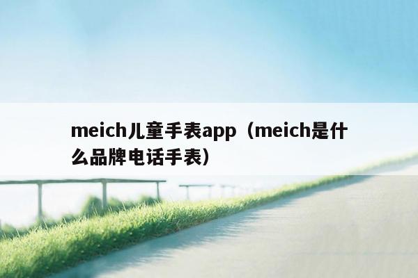 meich儿童手表app（meich是什么品牌电话手表）