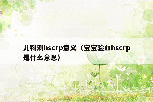 儿科测hscrp意义（宝宝验血hscrp是什么意思）