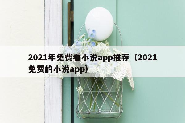 2021年免费看小说app推荐（2021免费的小说app）