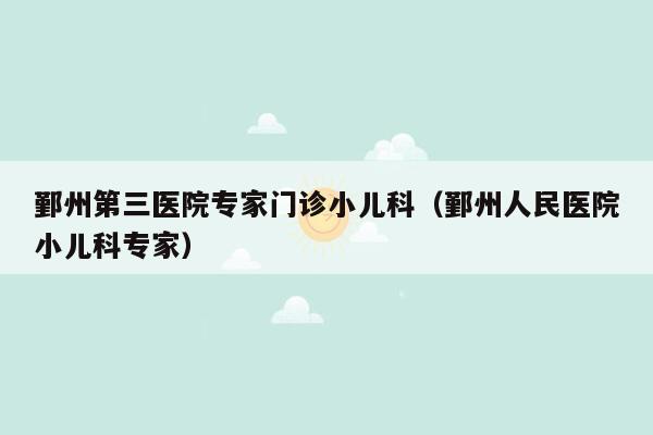 鄞州第三医院专家门诊小儿科（鄞州人民医院小儿科专家）