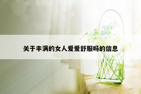 关于丰满的女人爱爱舒服吗的信息