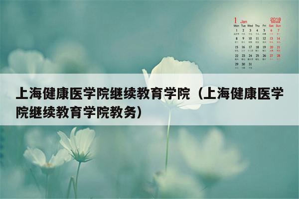 上海健康医学院继续教育学院（上海健康医学院继续教育学院教务）