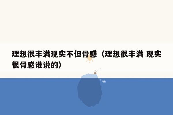 理想很丰满现实不但骨感（理想很丰满 现实很骨感谁说的）