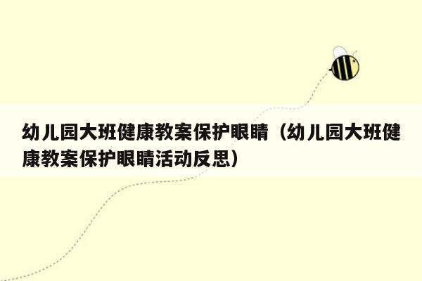 幼儿园大班健康教案保护眼睛（幼儿园大班健康教案保护眼睛活动反思）