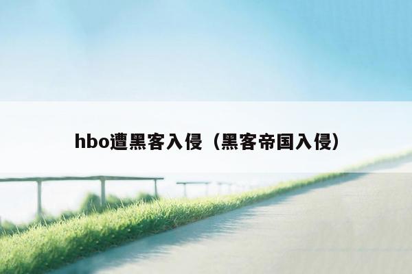 hbo遭黑客入侵（黑客帝国入侵）