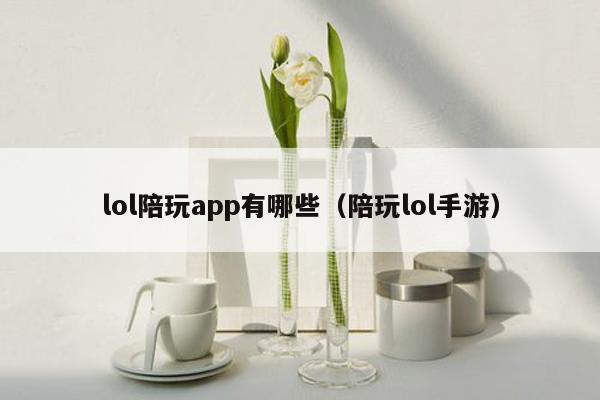 lol陪玩app有哪些（陪玩lol手游）