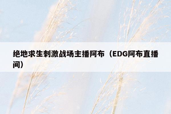 绝地求生刺激战场主播阿布（EDG阿布直播间）