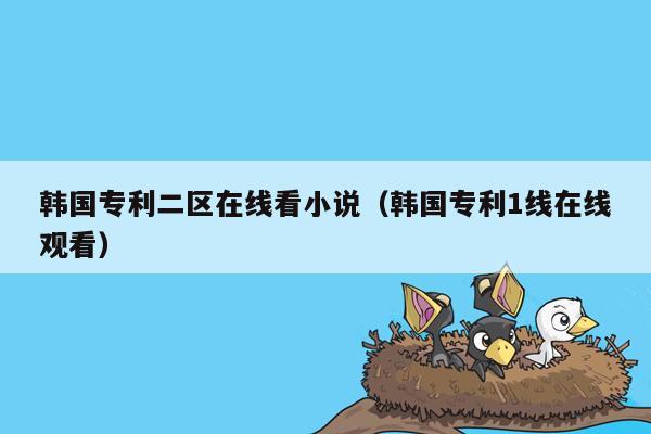 韩国专利二区在线看小说（韩国专利1线在线观看）