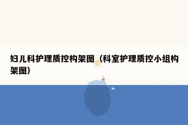 妇儿科护理质控构架图（科室护理质控小组构架图）