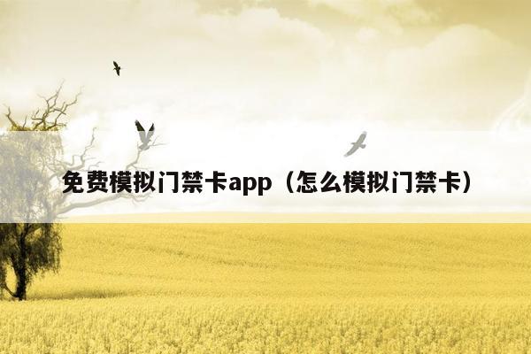 免费模拟门禁卡app（怎么模拟门禁卡）