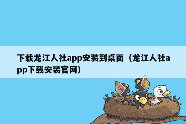 下载龙江人社app安装到桌面（龙江人社app下载安装官网）