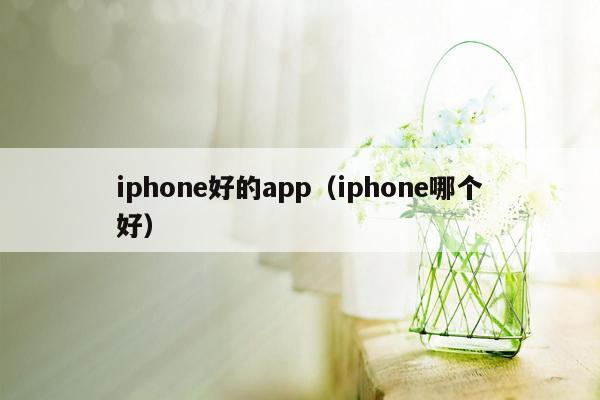 iphone好的app（iphone哪个好）