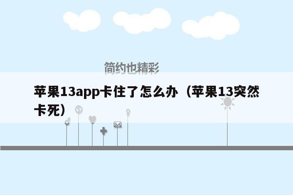 苹果13app卡住了怎么办（苹果13突然卡死）