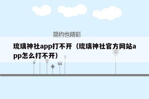 琉璃神社app打不开（琉璃神社官方网站app怎么打不开）