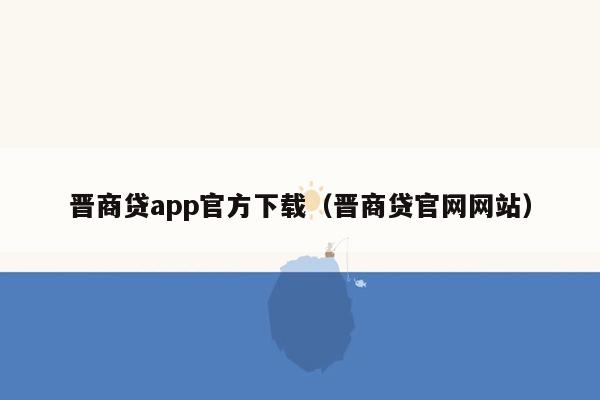 晋商贷app官方下载（晋商贷官网网站）