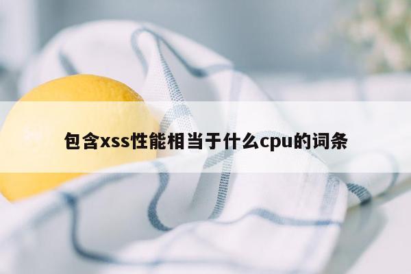 包含xss性能相当于什么cpu的词条