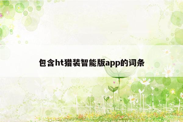 包含ht猎装智能版app的词条