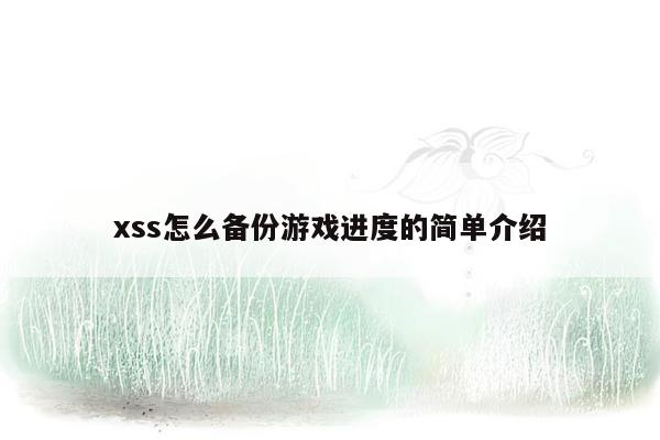 xss怎么备份游戏进度的简单介绍