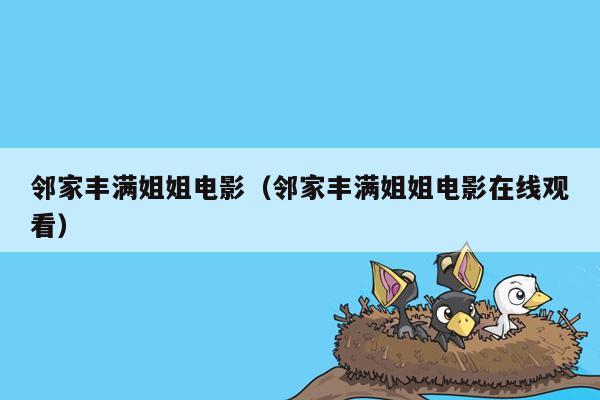 邻家丰满姐姐电影（邻家丰满姐姐电影在线观看）