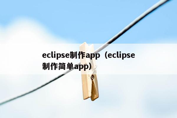 eclipse制作app（eclipse制作简单app）