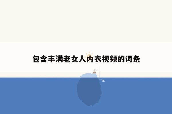 包含丰满老女人内衣视频的词条