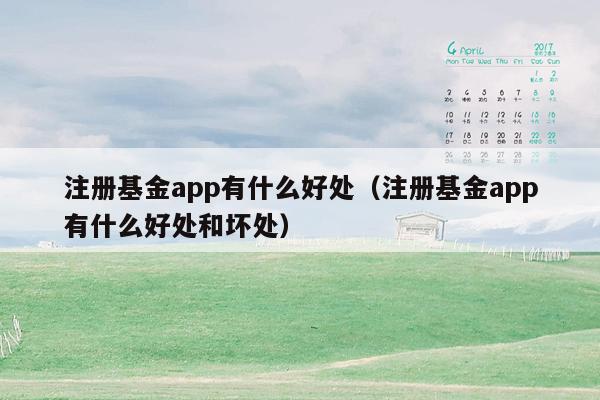 注册基金app有什么好处（注册基金app有什么好处和坏处）