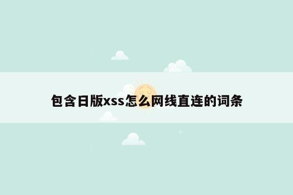 包含日版xss怎么网线直连的词条