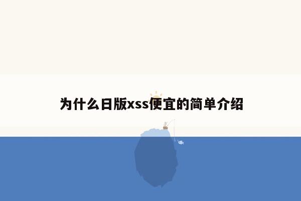 为什么日版xss便宜的简单介绍