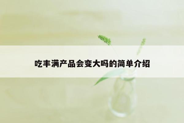 吃丰满产品会变大吗的简单介绍