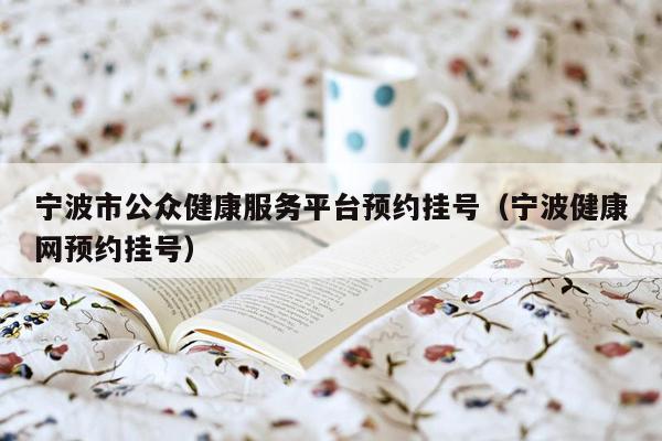 宁波市公众健康服务平台预约挂号（宁波健康网预约挂号）