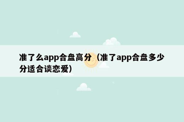 准了么app合盘高分（准了app合盘多少分适合谈恋爱）