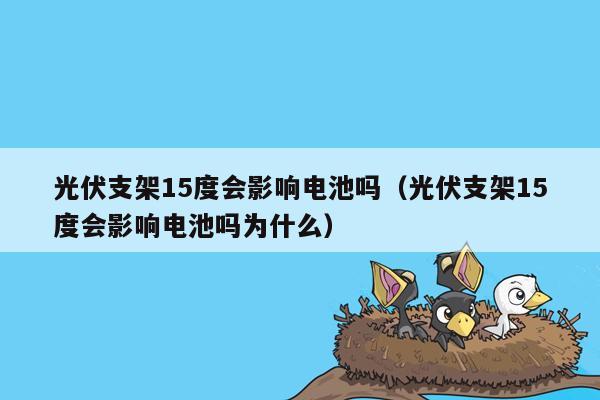 光伏支架15度会影响电池吗（光伏支架15度会影响电池吗为什么）